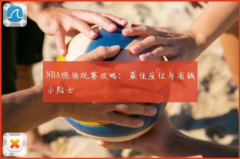 NBA现场观赛攻略：最佳座位与省钱小贴士