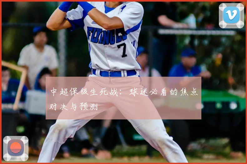中超保级生死战:球迷必看的焦点对决与预测