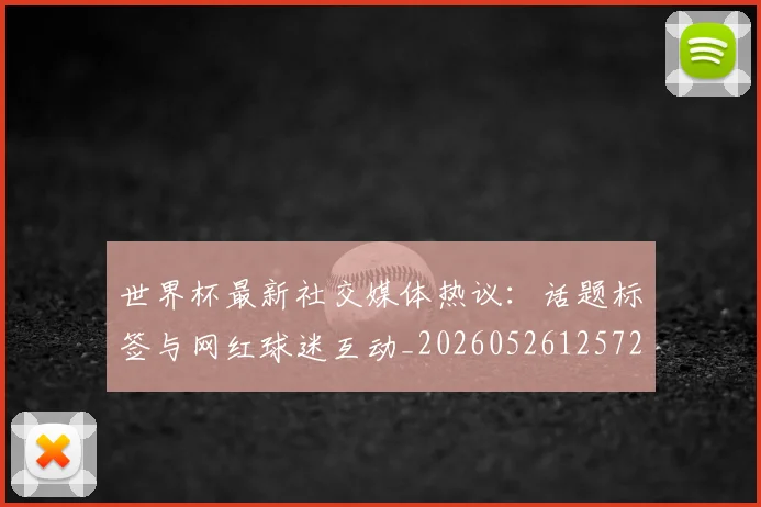 世界杯最新社交媒体热议:话题标签与网红球迷互动_20260526125723_20260607160442