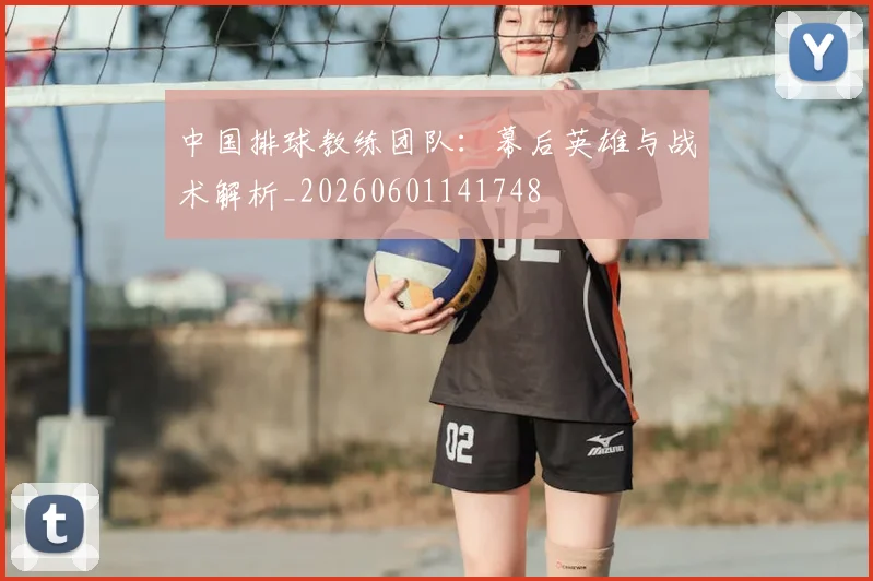 中国排球教练团队：幕后英雄与战术解析_20260601141748