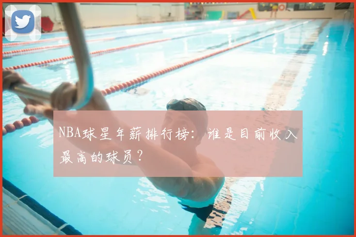 NBA球星年薪排行榜:谁是目前收入最高的球员?