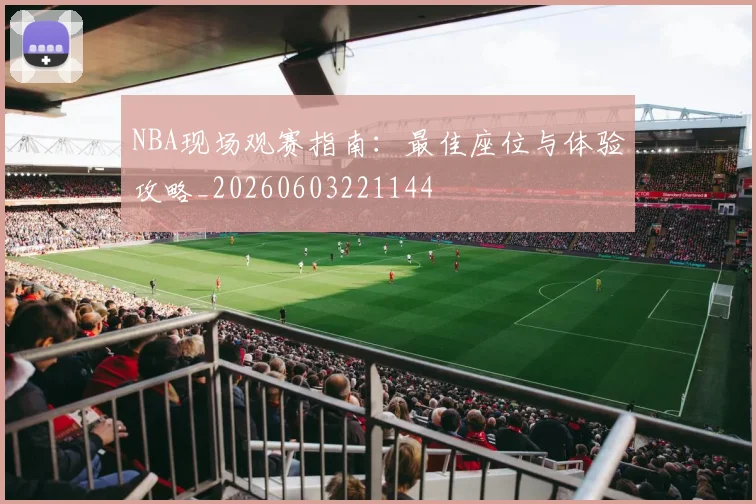 NBA现场观赛指南:最佳座位与体验攻略_20260603221144
