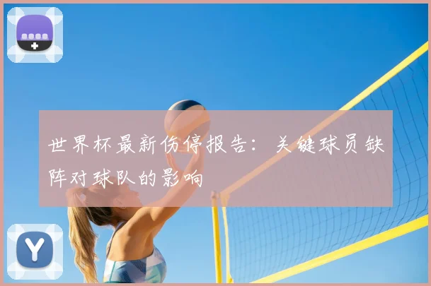 世界杯最新伤停报告:关键球员缺阵对球队的影响