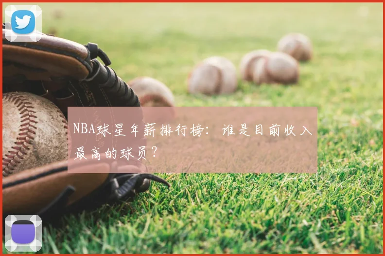 NBA球星年薪排行榜:谁是目前收入最高的球员?