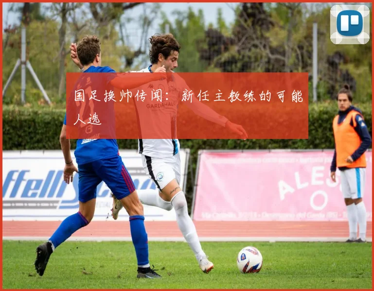 国足换帅传闻:新任主教练的可能人选