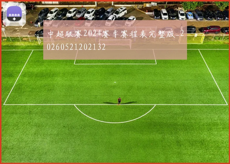 中超联赛2024赛季赛程表完整版_20260521202132