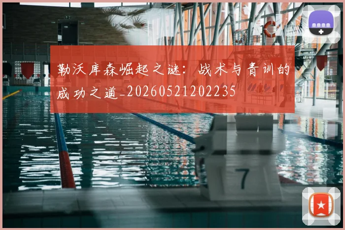 勒沃库森崛起之谜：战术与青训的成功之道_20260521202235