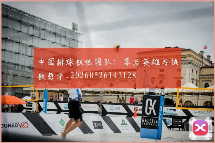 中国排球教练团队:幕后英雄与执教哲学_20260526143128