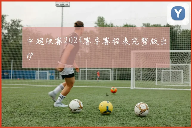 中超联赛2024赛季赛程表完整版出炉