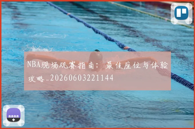 NBA现场观赛指南：最佳座位与体验攻略_20260603221144